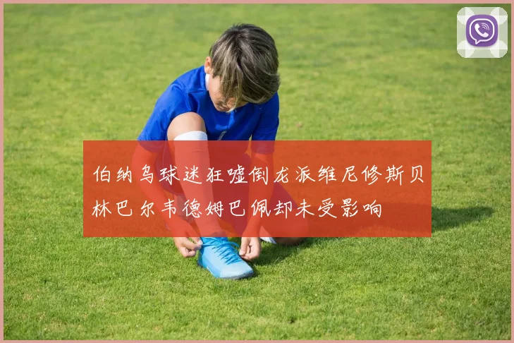 伯纳乌球迷狂嘘倒龙派维尼修斯贝林巴尔韦德姆巴佩却未受影响