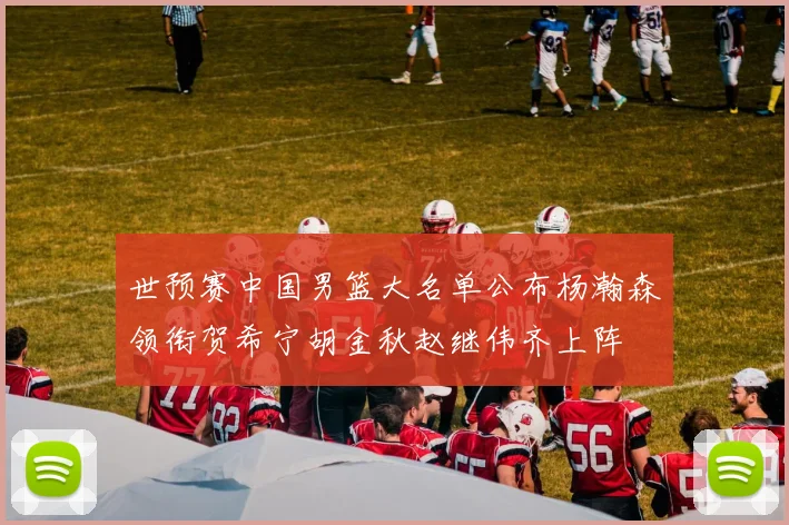 世预赛中国男篮大名单公布杨瀚森领衔贺希宁胡金秋赵继伟齐上阵