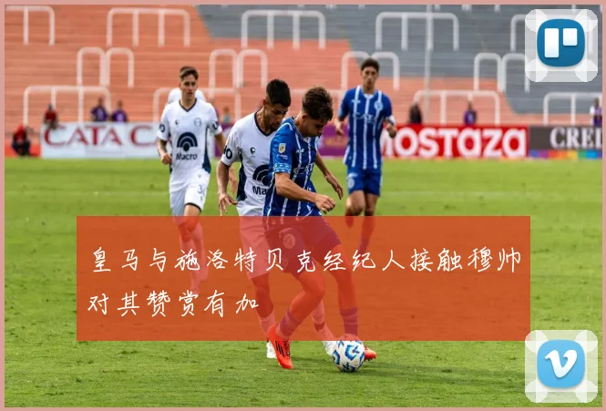 皇马与施洛特贝克经纪人接触穆帅对其赞赏有加