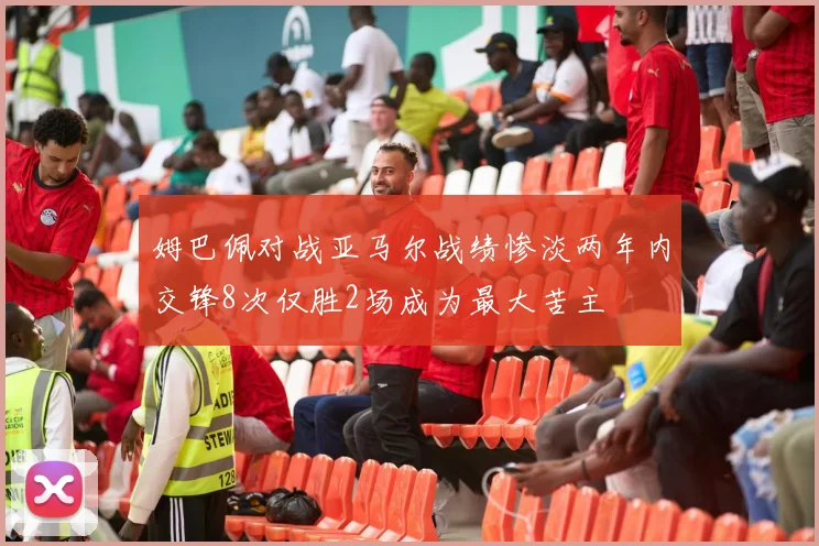 姆巴佩对战亚马尔战绩惨淡两年内交锋8次仅胜2场成为最大苦主