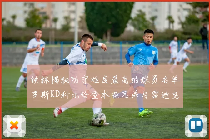 铁林揭秘防守难度最高的球员名单罗斯KD科比哈登水花兄弟与雷迪克
