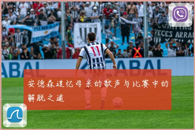 安德森追忆母亲的歌声与比赛中的解脱之道
